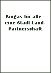 Biogas f�r alle - eine Stadt-Land-Partnerschaft - Wolfgang A. K. Tentscher (Hrsg.)